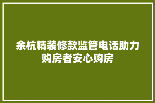 余杭精装修款监管电话助力购房者安心购房