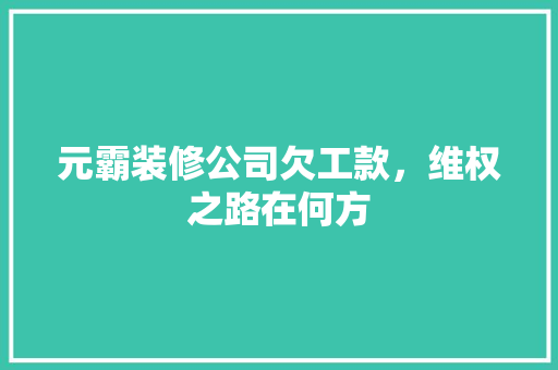 元霸装修公司欠工款，维权之路在何方