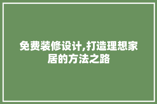 免费装修设计,打造理想家居的方法之路 免费装修设计,打造理想家居的方法之路 装修知识