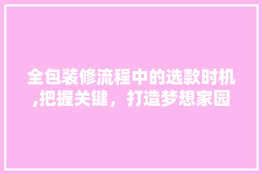 全包装修流程中的选款时机,把握关键，打造梦想家园