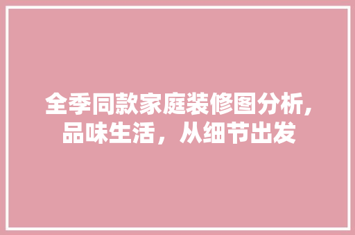 全季同款家庭装修图分析,品味生活，从细节出发 全季同款家庭装修图分析,品味生活，从细节出发 装修知识
