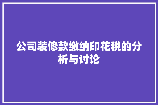 公司装修款缴纳印花税的分析与讨论 公司装修款缴纳印花税的分析与讨论 家居设计