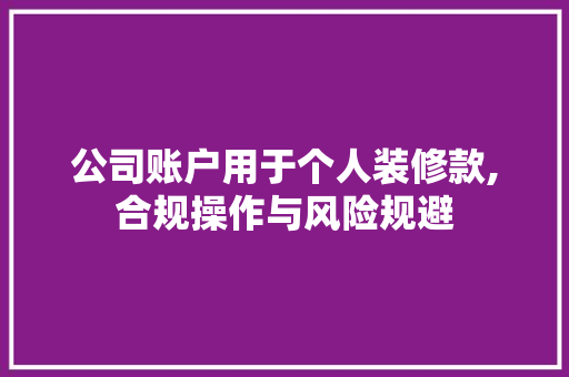 公司账户用于个人装修款,合规操作与风险规避 公司账户用于个人装修款,合规操作与风险规避 家居设计