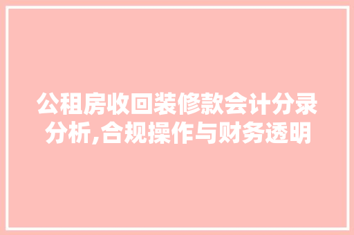 公租房收回装修款会计分录分析,合规操作与财务透明 公租房收回装修款会计分录分析,合规操作与财务透明 家居设计