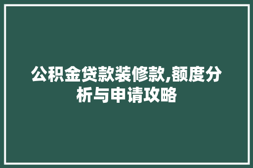公积金贷款装修款,额度分析与申请攻略