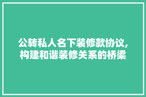 公转私人名下装修款协议,构建和谐装修关系的桥梁