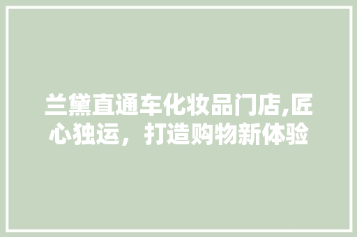 兰黛直通车化妆品门店,匠心独运，打造购物新体验