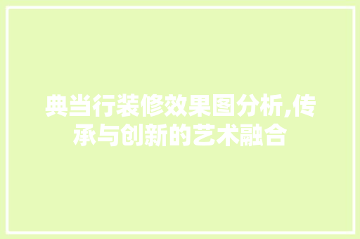 典当行装修效果图分析,传承与创新的艺术融合