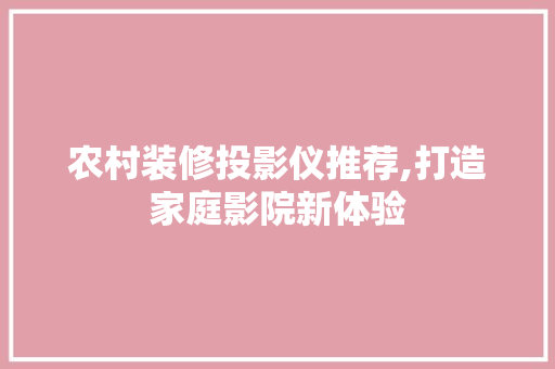 农村装修投影仪推荐,打造家庭影院新体验