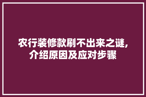 农行装修款刷不出来之谜,介绍原因及应对步骤 农行装修款刷不出来之谜,介绍原因及应对步骤 家居装饰