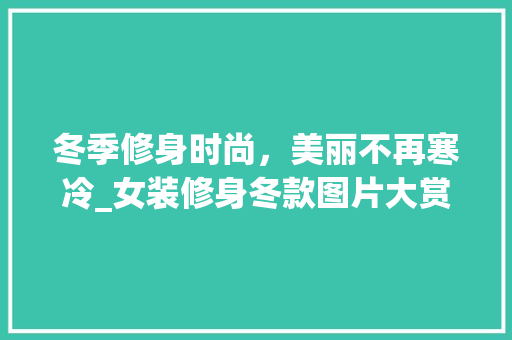 冬季修身时尚，美丽不再寒冷_女装修身冬款图片大赏