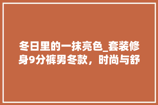 冬日里的一抹亮色_套装修身9分裤男冬款，时尚与舒适的完美结合 冬日里的一抹亮色_套装修身9分裤男冬款，时尚与舒适的完美结合 家居装饰