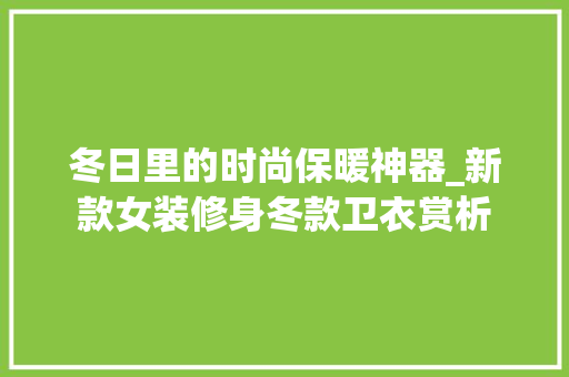 冬日里的时尚保暖神器_新款女装修身冬款卫衣赏析