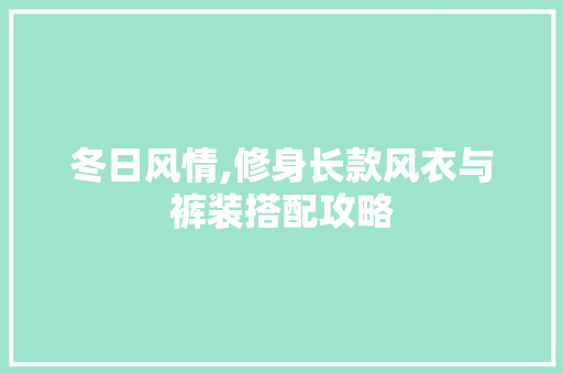 冬日风情,修身长款风衣与裤装搭配攻略