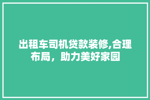 出租车司机贷款装修,合理布局，助力美好家园 出租车司机贷款装修,合理布局，助力美好家园 买房须知