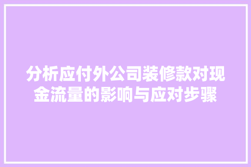 分析应付外公司装修款对现金流量的影响与应对步骤