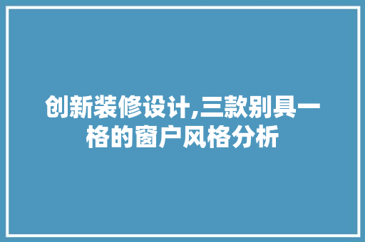 创新装修设计,三款别具一格的窗户风格分析