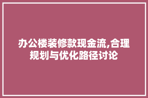 办公楼装修款现金流,合理规划与优化路径讨论