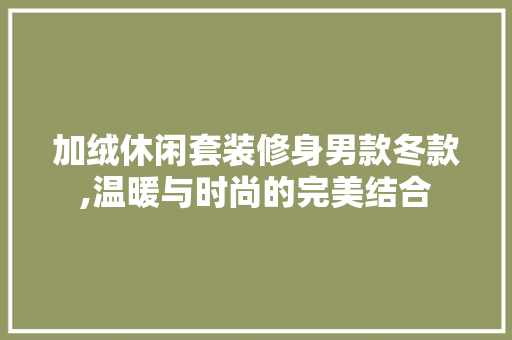 加绒休闲套装修身男款冬款,温暖与时尚的完美结合