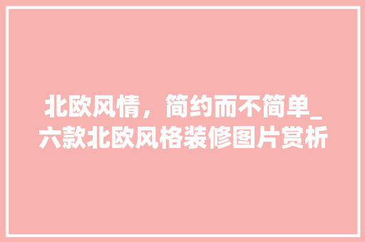 北欧风情，简约而不简单_六款北欧风格装修图片赏析