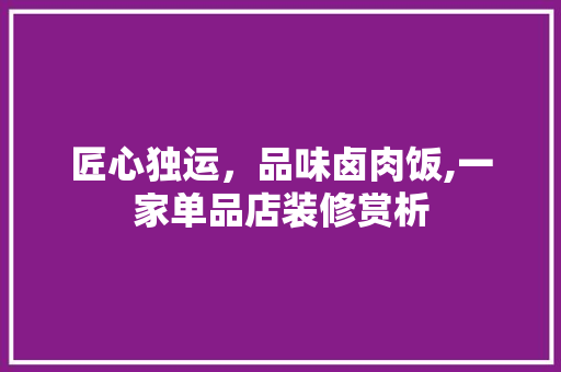 匠心独运，品味卤肉饭,一家单品店装修赏析