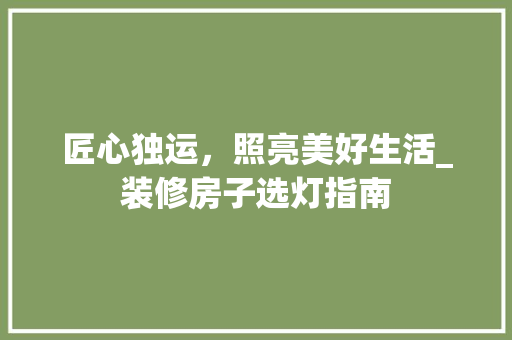 匠心独运，照亮美好生活_装修房子选灯指南
