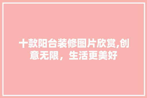 十款阳台装修图片欣赏,创意无限，生活更美好 十款阳台装修图片欣赏,创意无限，生活更美好 二手房