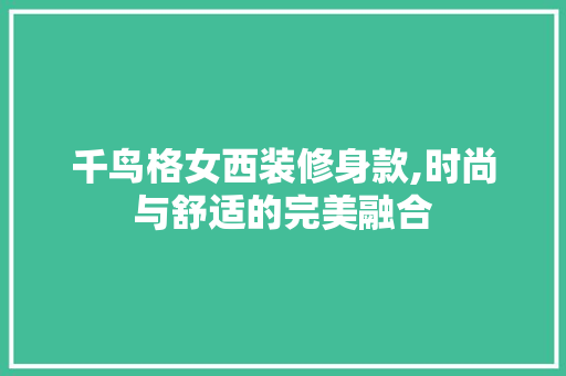 千鸟格女西装修身款,时尚与舒适的完美融合