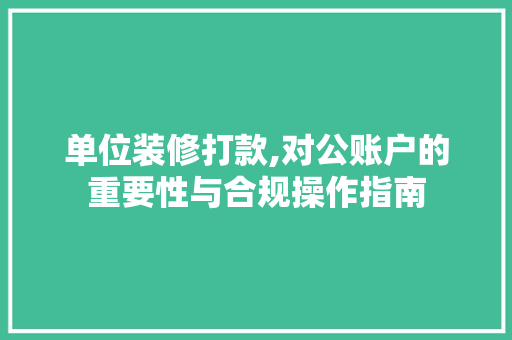 单位装修打款,对公账户的重要性与合规操作指南