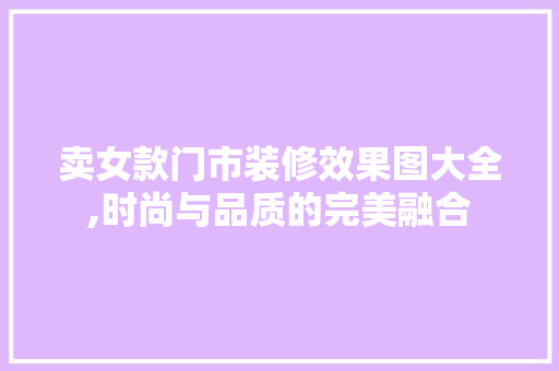 卖女款门市装修效果图大全,时尚与品质的完美融合