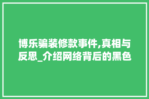 博乐骗装修款事件,真相与反思_介绍网络背后的黑色产业链