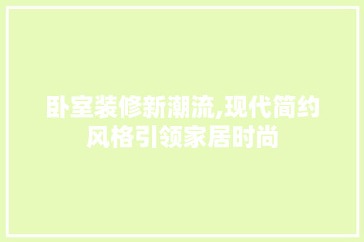 卧室装修新潮流,现代简约风格引领家居时尚