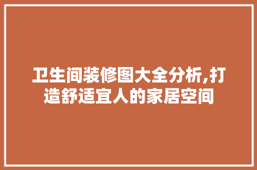 卫生间装修图大全分析,打造舒适宜人的家居空间