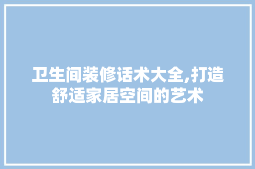 卫生间装修话术大全,打造舒适家居空间的艺术 卫生间装修话术大全,打造舒适家居空间的艺术 装修知识