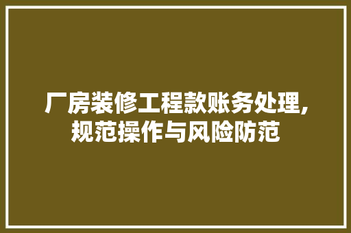 厂房装修工程款账务处理,规范操作与风险防范 厂房装修工程款账务处理,规范操作与风险防范 装修知识