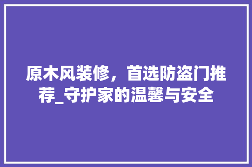 原木风装修，首选防盗门推荐_守护家的温馨与安全