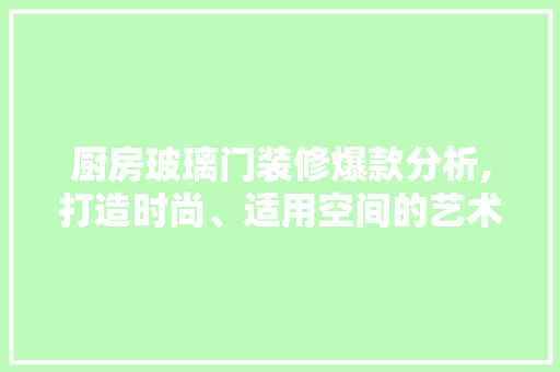 厨房玻璃门装修爆款分析,打造时尚、适用空间的艺术