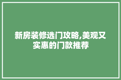 新房装修选门攻略,美观又实惠的门款推荐 新房装修选门攻略,美观又实惠的门款推荐 家居装饰