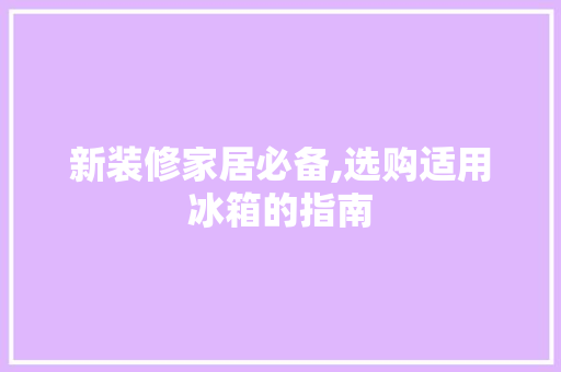 新装修家居必备,选购适用冰箱的指南 新装修家居必备,选购适用冰箱的指南 家居装饰