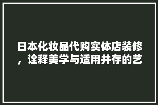 日本化妆品代购实体店装修，诠释美学与适用并存的艺术 日本化妆品代购实体店装修，诠释美学与适用并存的艺术 买房须知