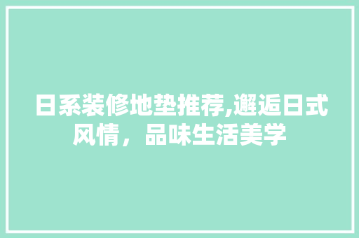 日系装修地垫推荐,邂逅日式风情，品味生活美学 日系装修地垫推荐,邂逅日式风情，品味生活美学 家居设计