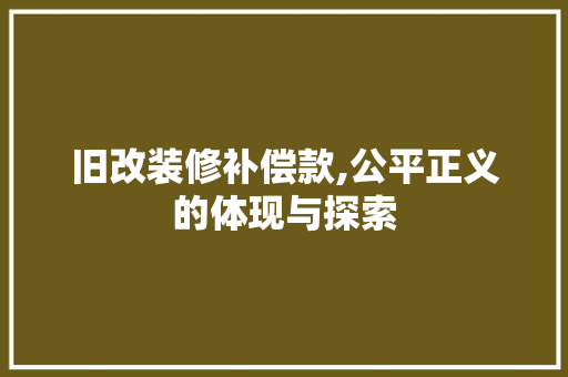 旧改装修补偿款,公平正义的体现与探索 旧改装修补偿款,公平正义的体现与探索 买房须知