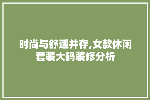 时尚与舒适并存,女款休闲套装大码装修分析 时尚与舒适并存,女款休闲套装大码装修分析 家居装饰