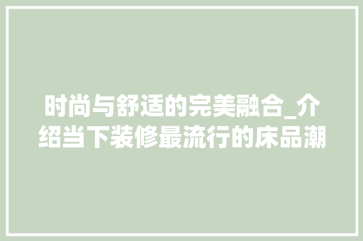 时尚与舒适的完美融合_介绍当下装修最流行的床品潮流 时尚与舒适的完美融合_介绍当下装修最流行的床品潮流 二手房