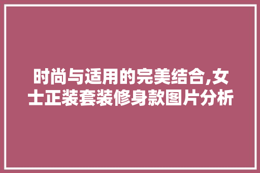 时尚与适用的完美结合,女士正装套装修身款图片分析 时尚与适用的完美结合,女士正装套装修身款图片分析 家居设计