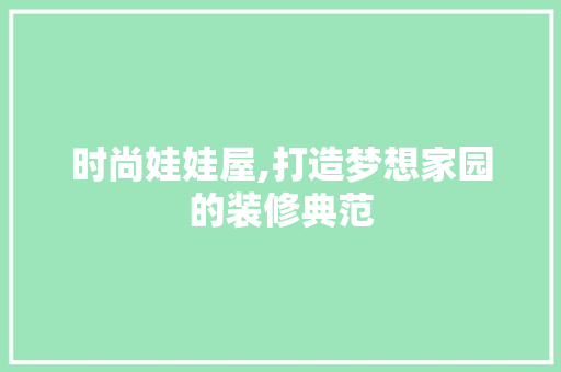 时尚娃娃屋,打造梦想家园的装修典范 时尚娃娃屋,打造梦想家园的装修典范 家居装饰