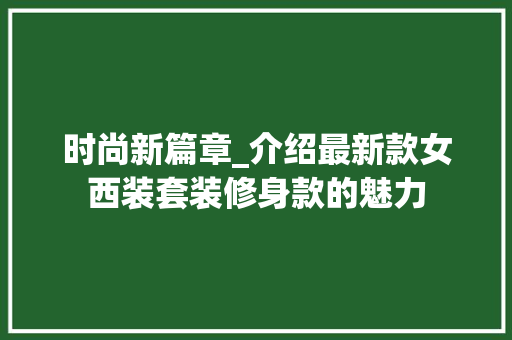 时尚新篇章_介绍最新款女西装套装修身款的魅力 时尚新篇章_介绍最新款女西装套装修身款的魅力 家居装饰