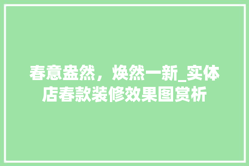春意盎然，焕然一新_实体店春款装修效果图赏析 春意盎然，焕然一新_实体店春款装修效果图赏析 家居设计