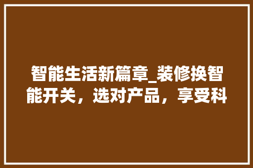 智能生活新篇章_装修换智能开关，选对产品，享受科技带来的便捷与舒适 智能生活新篇章_装修换智能开关，选对产品，享受科技带来的便捷与舒适 装修知识