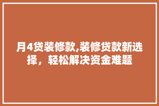 月4贷装修款,装修贷款新选择，轻松解决资金难题 月4贷装修款,装修贷款新选择，轻松解决资金难题 家居装饰